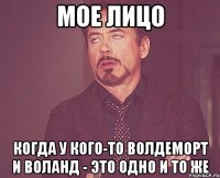 мое лицо когда у кого-то волдеморт и воланд - это одно и то же