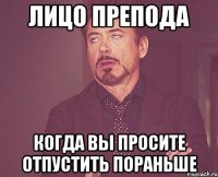 лицо препода когда вы просите отпустить пораньше