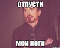 отпусти мои ноги