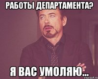 работы департамента? я вас умоляю...