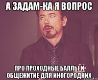 а задам-ка я вопрос про проходные баллы и общежитие для иногородних