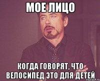 мое лицо когда говорят, что велосипед это для детей