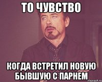 то чувство когда встретил новую бывшую с парнем