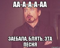 аа-а-а-а-аа заебала, блять, эта песня