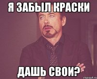 я забыл краски дашь свои?