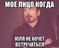 моё лицо когда юля не хочет встречаться