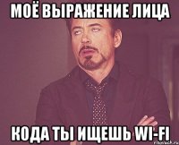 моё выражение лица кода ты ищешь wi-fi