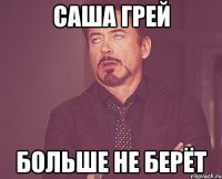 саша грей больше не берёт