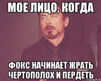 мое лицо, когда фокс начинает жрать чертополох и пердеть