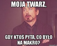 moja twarz, gdy ktoś pyta, co było na makro?