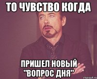 то чувство когда пришел новый "вопрос дня"