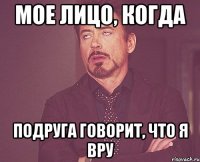 мое лицо, когда подруга говорит, что я вру