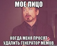 мое лицо когда меня просят удалить генератор мемов