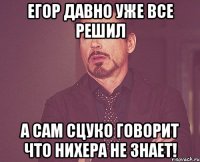 егор давно уже все решил а сам сцуко говорит что нихера не знает!