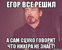 егор все решил а сам сцуко говорит что нихера не знает!