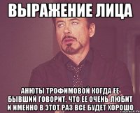 выражение лица анюты трофимовой когда ее бывший говорит, что ее очень любит и именно в этот раз все будет хорошо