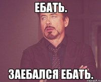 ебать. заебался ебать.