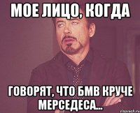 мое лицо, когда говорят, что бмв круче мерседеса...