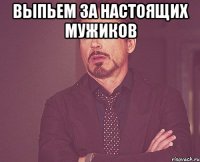 выпьем за настоящих мужиков 