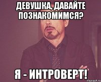 девушка, давайте познакомимся? я - интроверт!