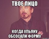 твое лицо когда ульяну обсосали форму