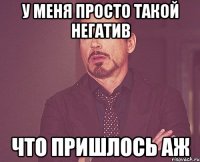 у меня просто такой негатив что пришлось аж