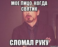 мое лицо, когда святик сломал руку