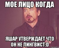 мое лицо когда яшар утверждает что он не лингвист:d