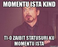 momentu ista kind ti-o zaibit statusuri ku momentu ista