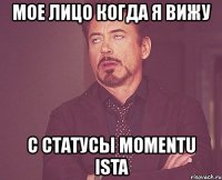 мое лицо когда я вижу с статусы momentu ista