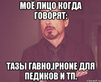 моё лицо когда говорят: тазы гавно,iphone для педиков и тп.