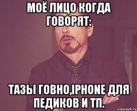 моё лицо когда говорят: тазы говно,iphone для педиков и тп.