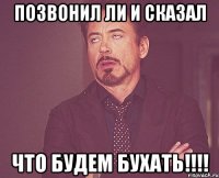 позвонил ли и сказал что будем бухать!!!