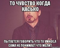 то чувство когда касько пытается говорить что то умное,а сама не понимает что мелит