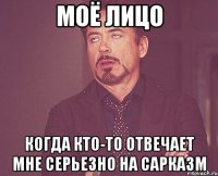 моё лицо когда кто-то отвечает мне серьезно на сарказм