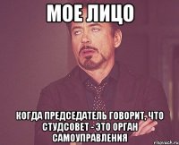 мое лицо когда председатель говорит, что студсовет - это орган самоуправления