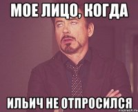 мое лицо, когда ильич не отпросился