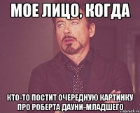 мое лицо, когда кто-то постит очередную картинку про роберта дауни-младшего