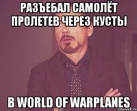 разъебал самолёт пролетев через кусты в world of warplanes