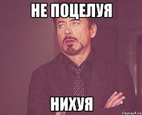 не поцелуя нихуя