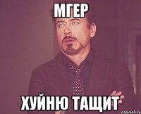 мгер хуйню тащит