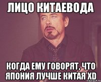 лицо китаевода когда ему говорят, что япония лучше китая xd