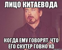 лицо китаевода когда ему говорят, что его скутер говно xd