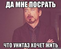 да мне посрать что унитаз хочет жить