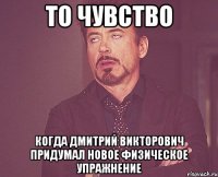 то чувство когда дмитрий викторович придумал новое физическое упражнение