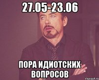 27.05-23.06 пора идиотских вопросов