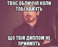 твоє обличчя коли тобі кажуть що твій диплом не приймуть