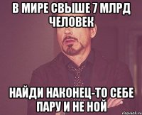 в мире свыше 7 млрд человек найди наконец-то себе пару и не ной