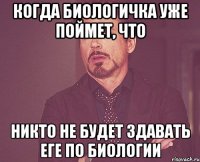 когда биологичка уже поймет, что никто не будет здавать еге по биологии