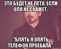 это будет не лето, если оля не скажет: "блять я опять телефон проебала"